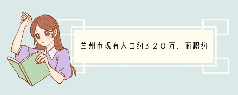 兰州市现有人口约320万，面积约为13000平方千米，则其人口密度大约为（　　）A．